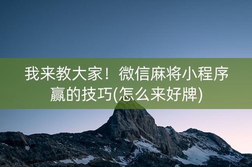 我来教大家！微信麻将小程序赢的技巧(怎么来好牌)