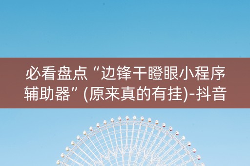 必看盘点“边锋干瞪眼小程序辅助器”(原来真的有挂)-抖音