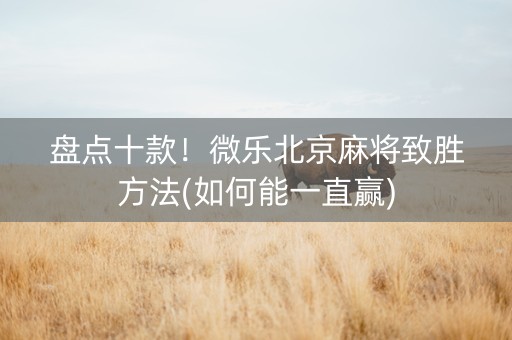 盘点十款！微乐北京麻将致胜方法(如何能一直赢)