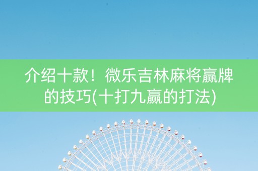 介绍十款！微乐吉林麻将赢牌的技巧(十打九赢的打法)