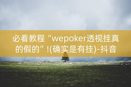 必看教程“wepoker透视挂真的假的”!(确实是有挂)-抖音
