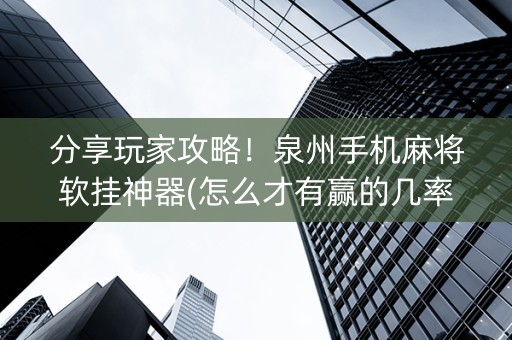 分享玩家攻略！泉州手机麻将软挂神器(怎么才有赢的几率)