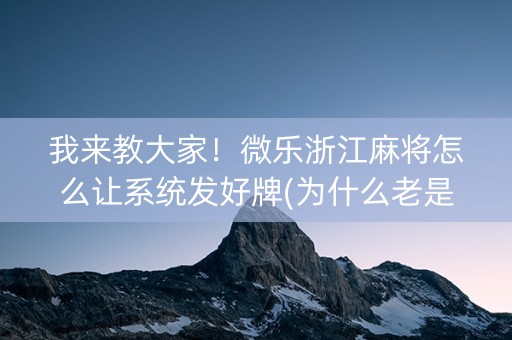 我来教大家！微乐浙江麻将怎么让系统发好牌(为什么老是输)