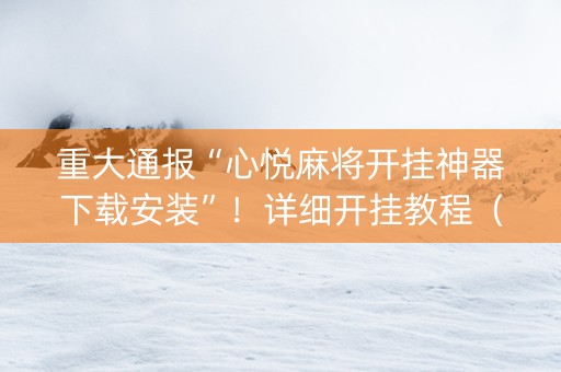 重大通报“心悦麻将开挂神器下载安装”！详细开挂教程（确实真的有挂)-抖音