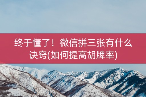 终于懂了！微信拼三张有什么诀窍(如何提高胡牌率)