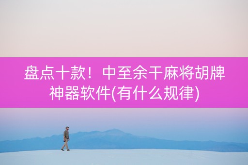 盘点十款！中至余干麻将胡牌神器软件(有什么规律)