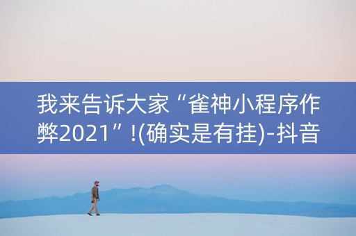 我来告诉大家“雀神小程序作弊2021”!(确实是有挂)-抖音