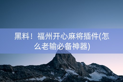 黑料！福州开心麻将插件(怎么老输必备神器)
