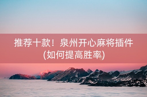 推荐十款！泉州开心麻将插件(如何提高胜率)