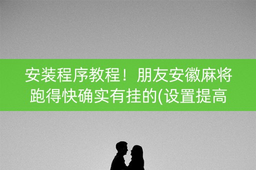 安装程序教程！朋友安徽麻将跑得快确实有挂的(设置提高好牌几率)