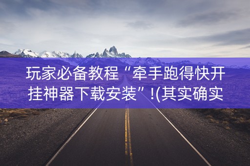 玩家必备教程“牵手跑得快开挂神器下载安装”!(其实确实有挂)-抖音