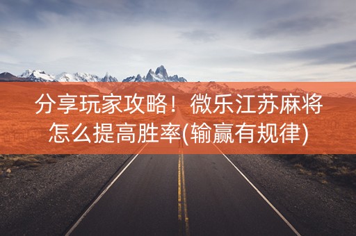 分享玩家攻略！微乐江苏麻将怎么提高胜率(输赢有规律)