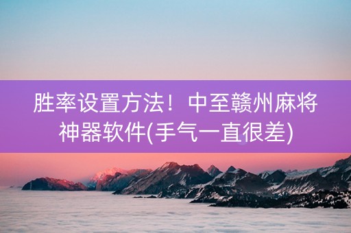 胜率设置方法！中至赣州麻将神器软件(手气一直很差)