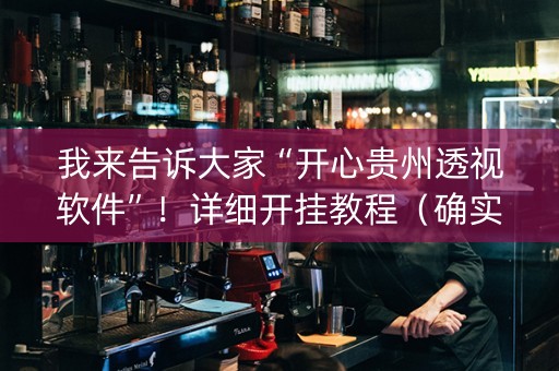 我来告诉大家“开心贵州透视软件”！详细开挂教程（确实真的有挂)-抖音