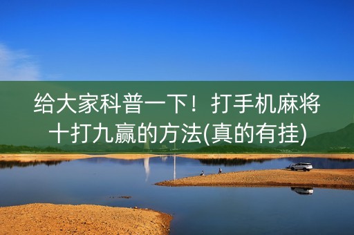 给大家科普一下！打手机麻将十打九赢的方法(真的有挂)