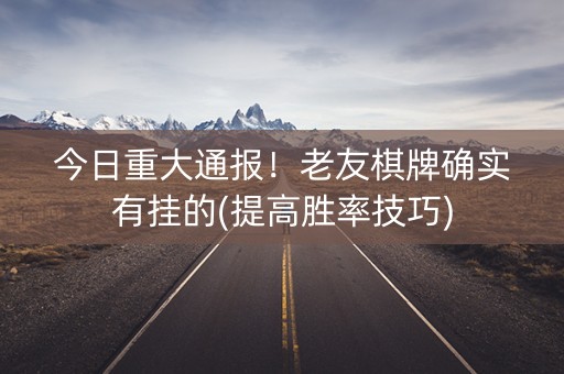 今日重大通报！老友棋牌确实有挂的(提高胜率技巧)