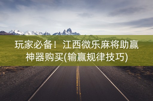 玩家必备！江西微乐麻将助赢神器购买(输赢规律技巧)