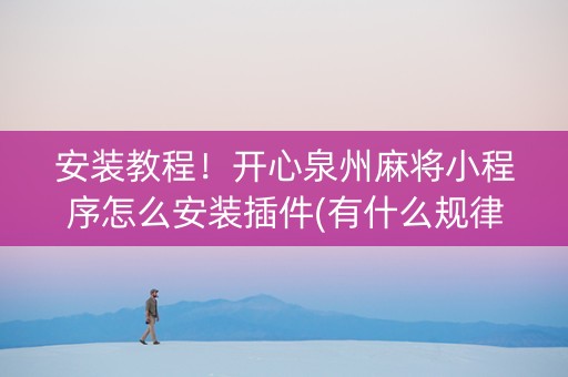 安装教程！开心泉州麻将小程序怎么安装插件(有什么规律吗)