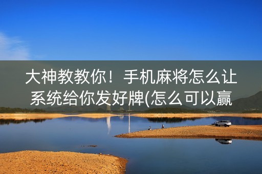 大神教教你！手机麻将怎么让系统给你发好牌(怎么可以赢)