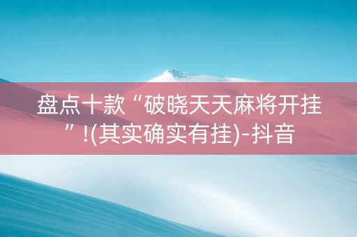 盘点十款“破晓天天麻将开挂”!(其实确实有挂)-抖音