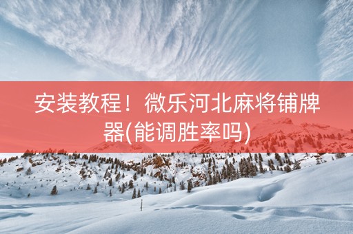 安装教程！微乐河北麻将铺牌器(能调胜率吗)
