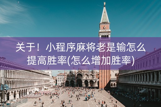 关于！小程序麻将老是输怎么提高胜率(怎么增加胜率)