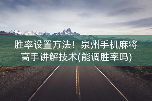 胜率设置方法！泉州手机麻将高手讲解技术(能调胜率吗)