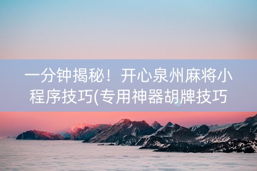 一分钟揭秘！开心泉州麻将小程序技巧(专用神器胡牌技巧)