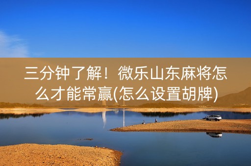 三分钟了解！微乐山东麻将怎么才能常赢(怎么设置胡牌)
