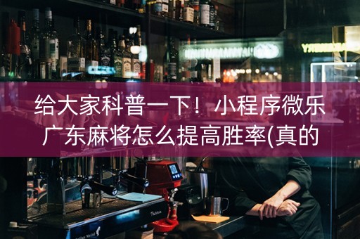 给大家科普一下！小程序微乐广东麻将怎么提高胜率(真的有挂)
