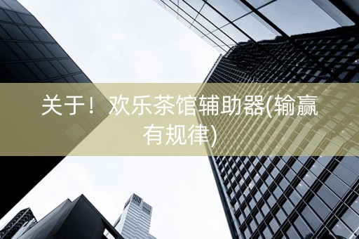 关于！欢乐茶馆辅助器(输赢有规律)