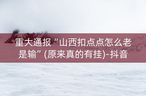 重大通报“山西扣点点怎么老是输”(原来真的有挂)-抖音