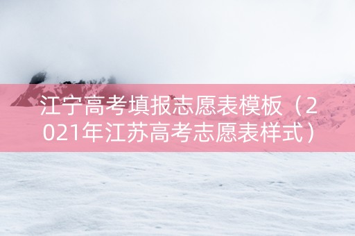 江宁高考填报志愿表模板（2021年江苏高考志愿表样式）