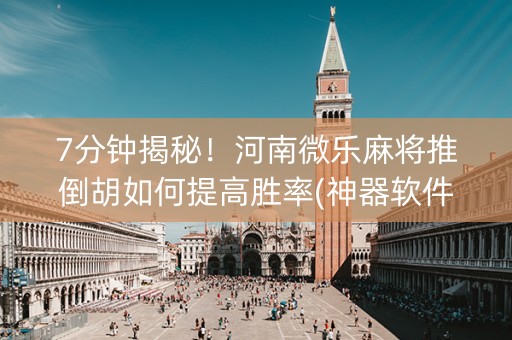 7分钟揭秘！河南微乐麻将推倒胡如何提高胜率(神器软件)