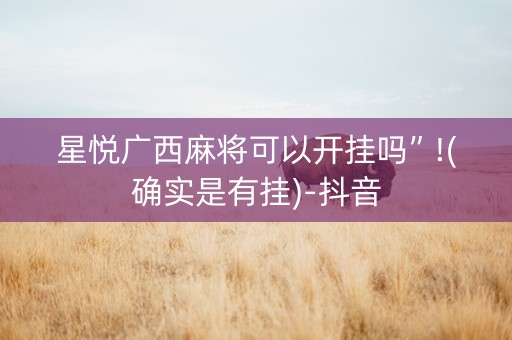 星悦广西麻将可以开挂吗”!(确实是有挂)-抖音