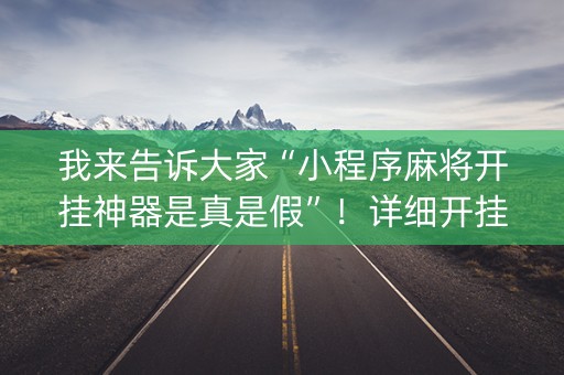 我来告诉大家“小程序麻将开挂神器是真是假”！详细开挂教程（确实真的有挂)-抖音