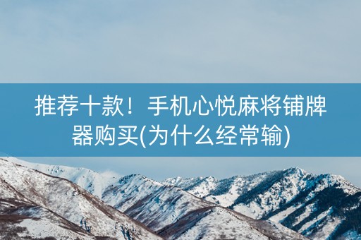 推荐十款！手机心悦麻将铺牌器购买(为什么经常输)