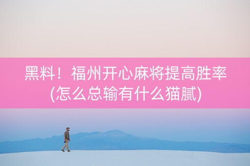 黑料！福州开心麻将提高胜率(怎么总输有什么猫腻)