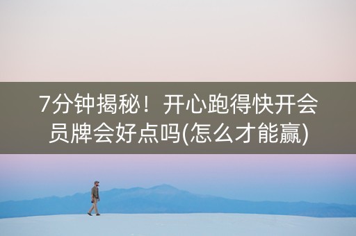 7分钟揭秘！开心跑得快开会员牌会好点吗(怎么才能赢)