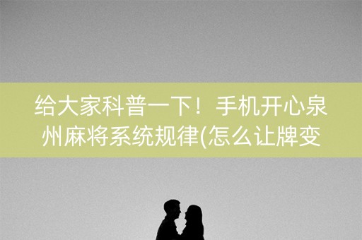 给大家科普一下！手机开心泉州麻将系统规律(怎么让牌变好)