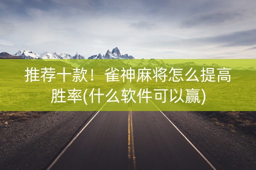 推荐十款！雀神麻将怎么提高胜率(什么软件可以赢)