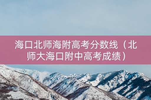 海口北师海附高考分数线（北师大海口附中高考成绩）