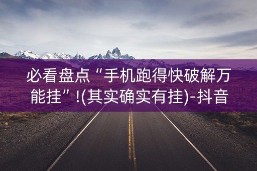 必看盘点“手机跑得快破解万能挂”!(其实确实有挂)-抖音
