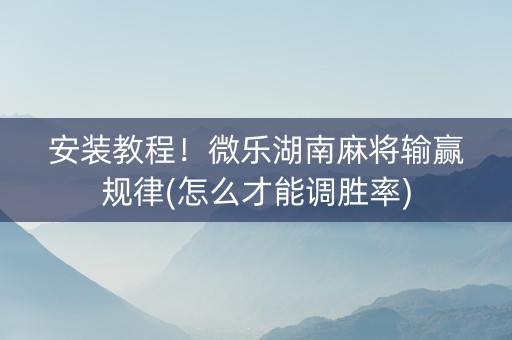 安装教程！微乐湖南麻将输赢规律(怎么才能调胜率)