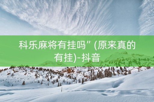 科乐麻将有挂吗”(原来真的有挂)-抖音