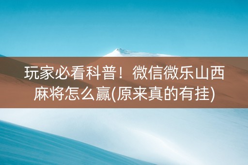 玩家必看科普！微信微乐山西麻将怎么赢(原来真的有挂)