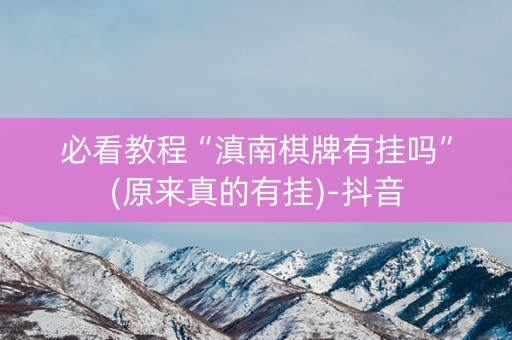 必看教程“滇南棋牌有挂吗”(原来真的有挂)-抖音