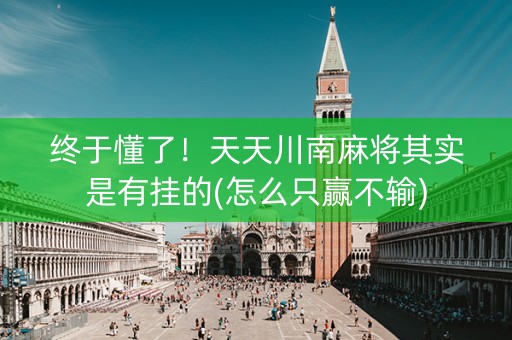 终于懂了！天天川南麻将其实是有挂的(怎么只赢不输)