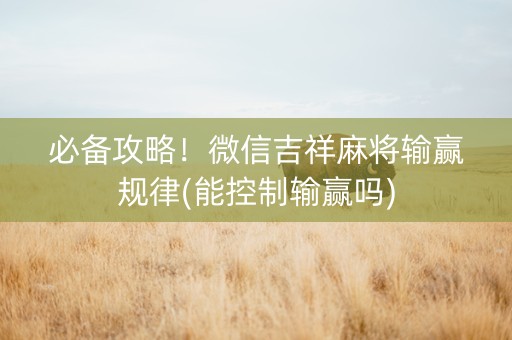 必备攻略！微信吉祥麻将输赢规律(能控制输赢吗)