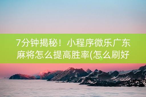 7分钟揭秘！小程序微乐广东麻将怎么提高胜率(怎么刷好牌)